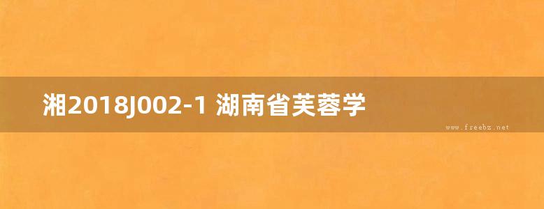 湘2018J002-1 湖南省芙蓉学校标准设计图集—建筑景观分册